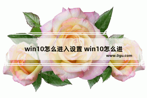 win10怎么进入设置 win10怎么进入设置模式