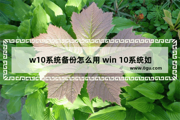 w10系统备份怎么用 win 10系统如何备份