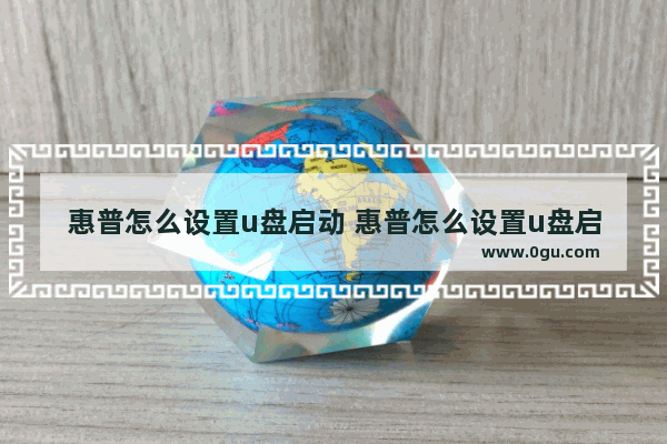 惠普怎么设置u盘启动 惠普怎么设置u盘启动电脑