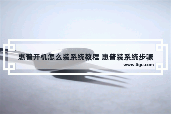 惠普开机怎么装系统教程 惠普装系统步骤