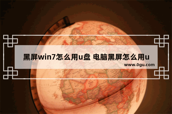 黑屏win7怎么用u盘 电脑黑屏怎么用u盘做系统