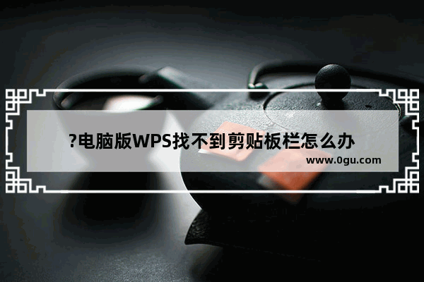 ?电脑版WPS找不到剪贴板栏怎么办