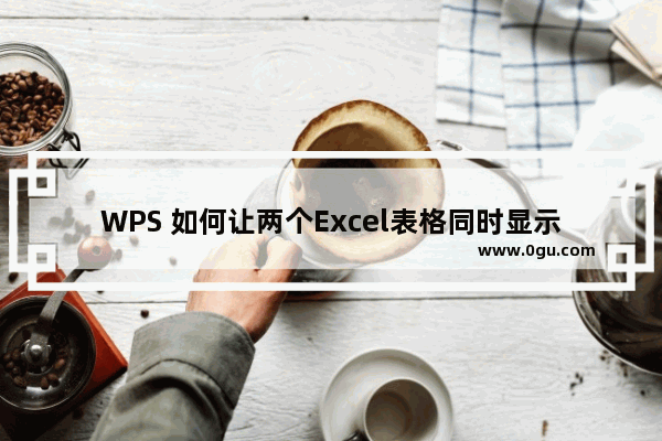 WPS 如何让两个Excel表格同时显示