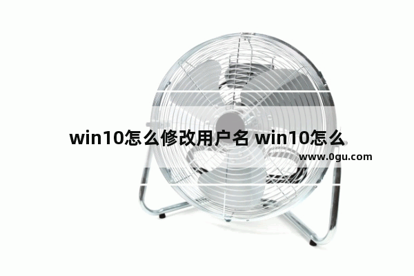 win10怎么修改用户名 win10怎么修改用户名称