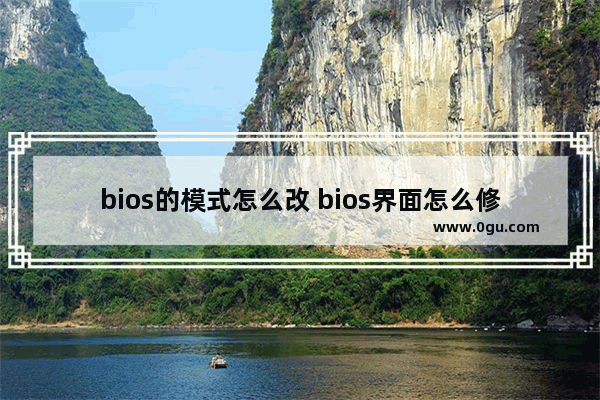 bios的模式怎么改 bios界面怎么修改