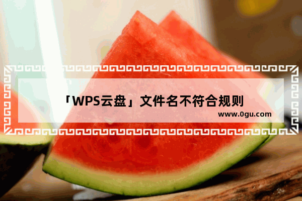 「WPS云盘」文件名不符合规则