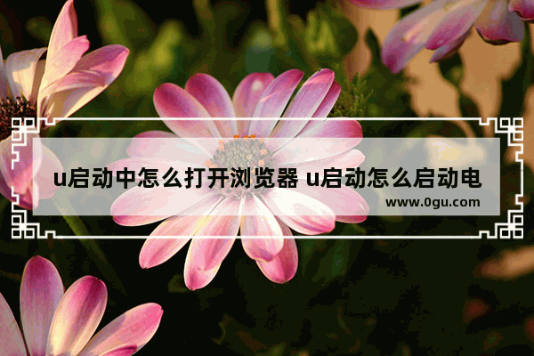 u启动中怎么打开浏览器 u启动怎么启动电脑