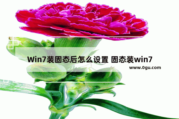 Win7装固态后怎么设置 固态装win7bios怎么设置