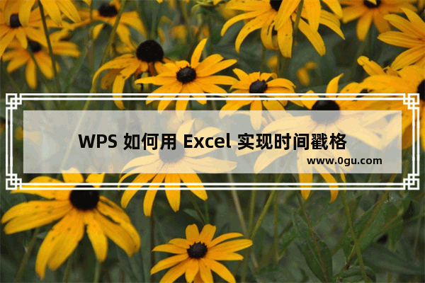 WPS 如何用 Excel 实现时间戳格式与日期时间格式互转