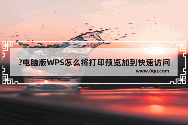 ?电脑版WPS怎么将打印预览加到快速访问栏