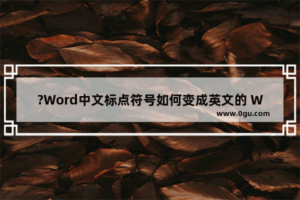 ?Word中文标点符号如何变成英文的 Word文档将中文标点符号变成英文的方法教程