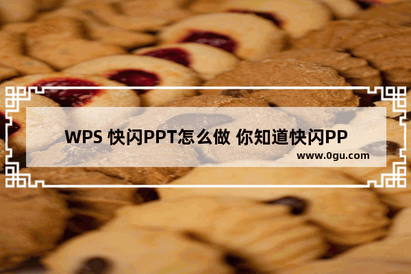 WPS 快闪PPT怎么做 你知道快闪PPT要怎么制作吗？