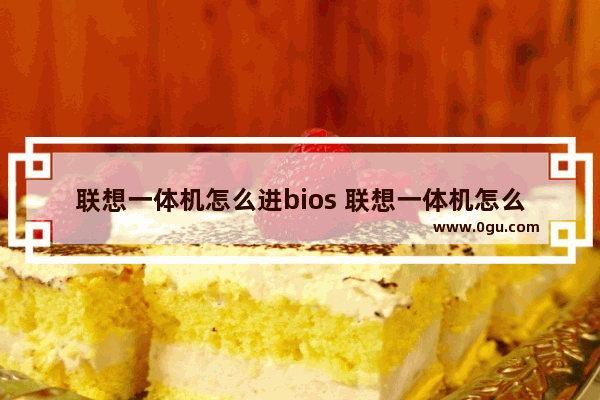 联想一体机怎么进bios 联想一体机怎么进去bios设置U盘启动