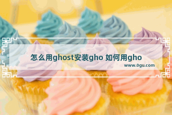 怎么用ghost安装gho 如何用ghost安装win10