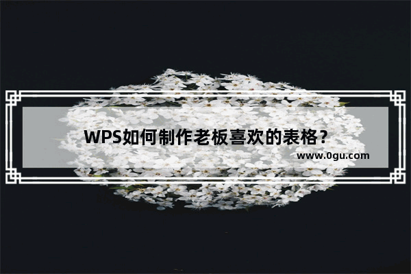 WPS如何制作老板喜欢的表格？