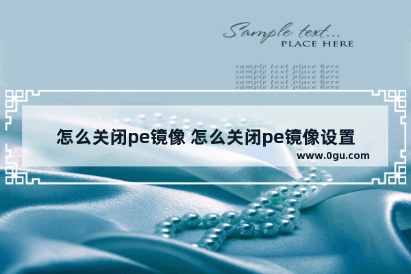 怎么关闭pe镜像 怎么关闭pe镜像设置