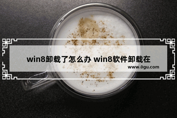 win8卸载了怎么办 win8软件卸载在哪里