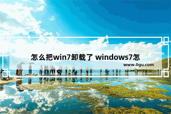 怎么把win7卸载了 windows7怎么卸载软件怎么办