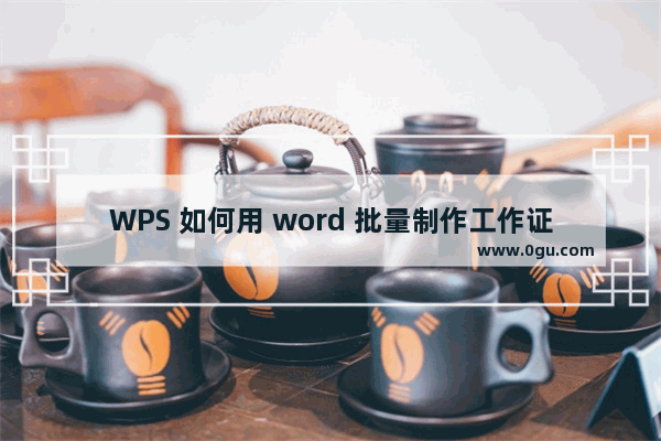 WPS 如何用 word 批量制作工作证