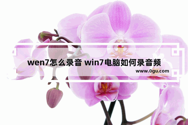 wen7怎么录音 win7电脑如何录音频