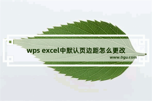 wps excel中默认页边距怎么更改