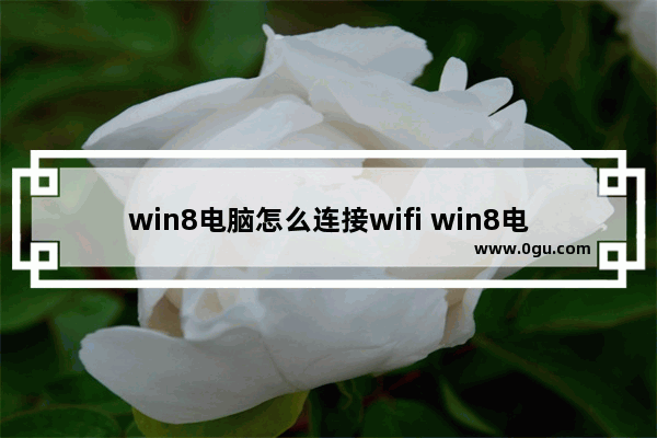 win8电脑怎么连接wifi win8电脑如何连接wifi