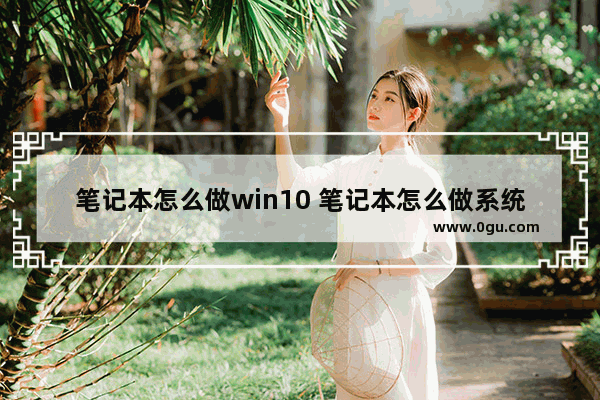 笔记本怎么做win10 笔记本怎么做系统