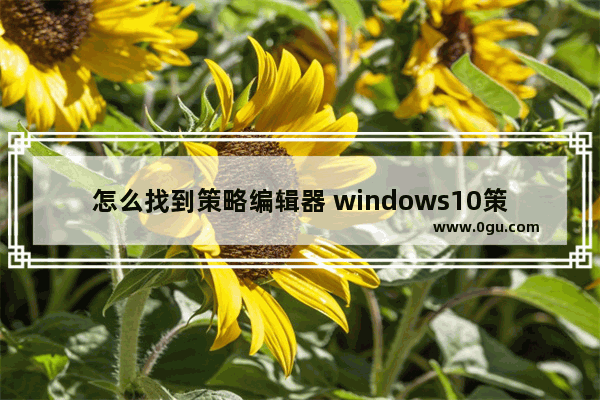 怎么找到策略编辑器 windows10策略编辑器怎么打开