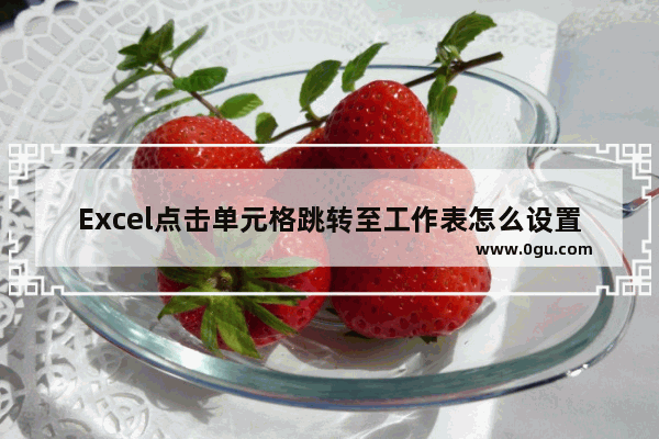 Excel点击单元格跳转至工作表怎么设置 Excel点击单元格跳转至工作表的方法