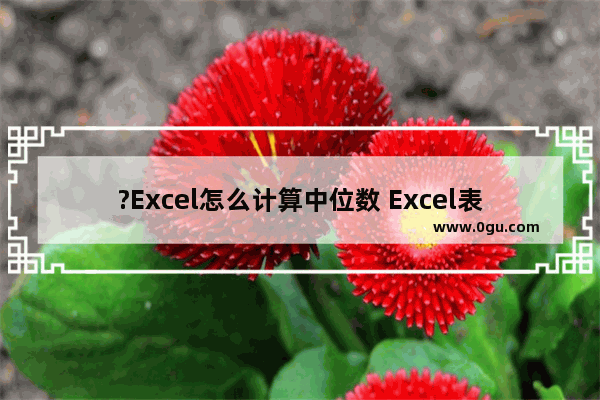 ?Excel怎么计算中位数 Excel表格求出数据中位数的方法教程