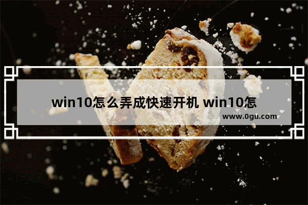 win10怎么弄成快速开机 win10怎么弄成快速开机键