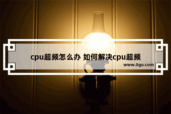 cpu超频怎么办 如何解决cpu超频