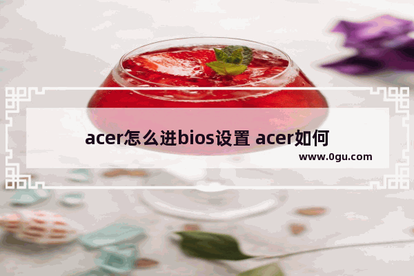 acer怎么进bios设置 acer如何进去bios