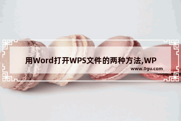 用Word打开WPS文件的两种方法,WPS文件如何打开?