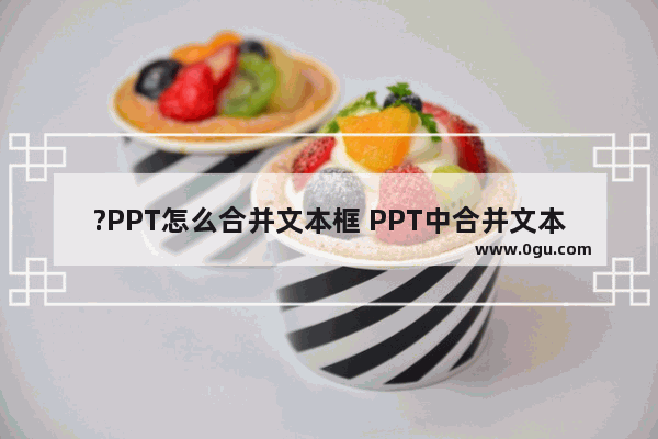 ?PPT怎么合并文本框 PPT中合并文本框的方法教程