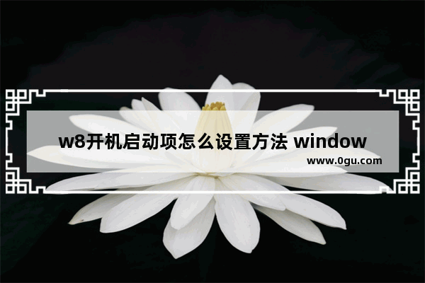 w8开机启动项怎么设置方法 windows8 开机启动设置