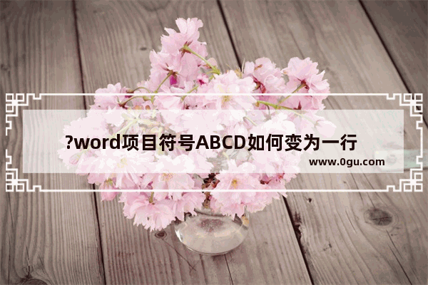 ?word项目符号ABCD如何变为一行 word将项目符号设置成一行的方法