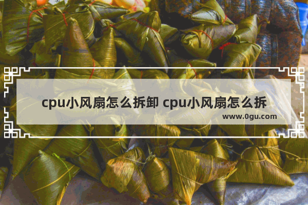 cpu小风扇怎么拆卸 cpu小风扇怎么拆卸下来