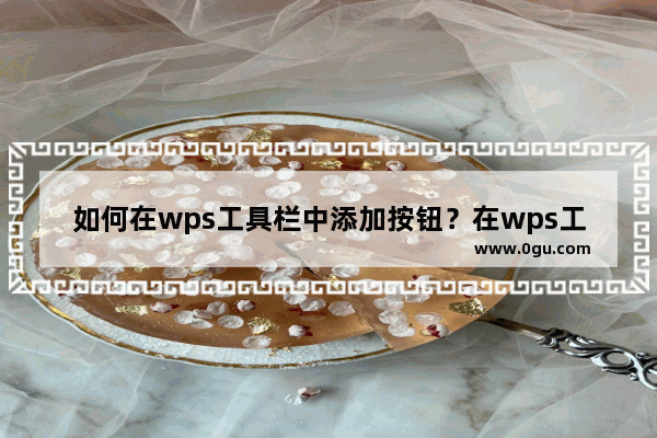 如何在wps工具栏中添加按钮？在wps工具栏中怎么添加按钮？