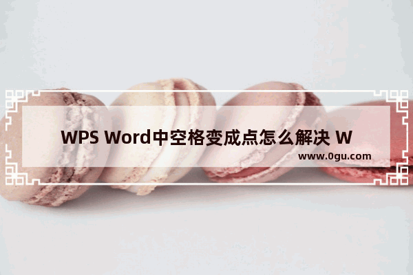 WPS Word中空格变成点怎么解决 WPS Word中空格变成点的解决方法