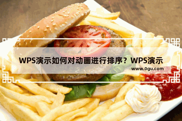 WPS演示如何对动画进行排序？WPS演示对动画进行排序的技巧