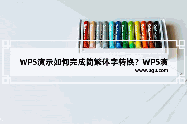 WPS演示如何完成简繁体字转换？WPS演示完成简繁体字转换方法