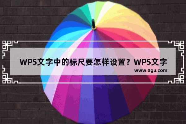 WPS文字中的标尺要怎样设置？WPS文字中设置标尺的方法技巧