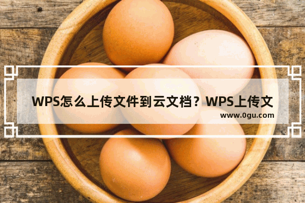 WPS怎么上传文件到云文档？WPS上传文件到云文档的方法教程