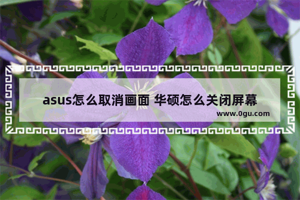 asus怎么取消画面 华硕怎么关闭屏幕