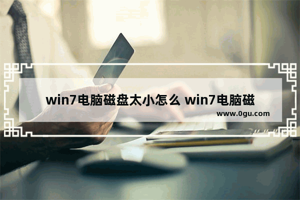 win7电脑磁盘太小怎么 win7电脑磁盘太小怎么加大