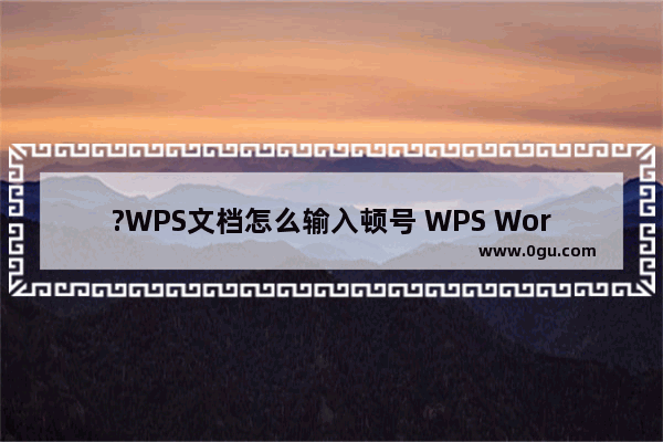 ?WPS文档怎么输入顿号 WPS Word打顿号的方法教程