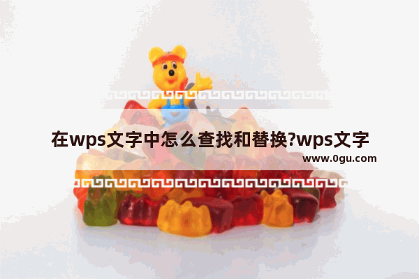 在wps文字中怎么查找和替换?wps文字中的查找和替换功能的使用方法