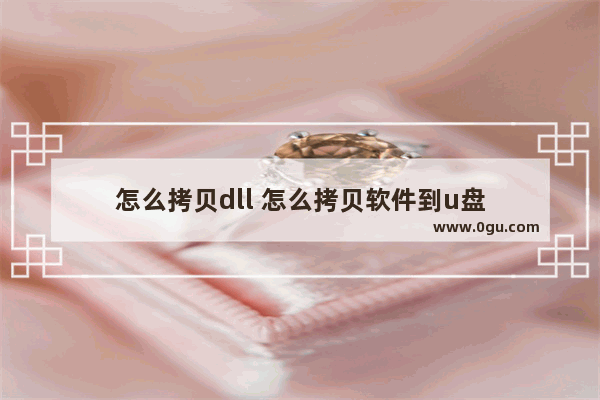 怎么拷贝dll 怎么拷贝软件到u盘