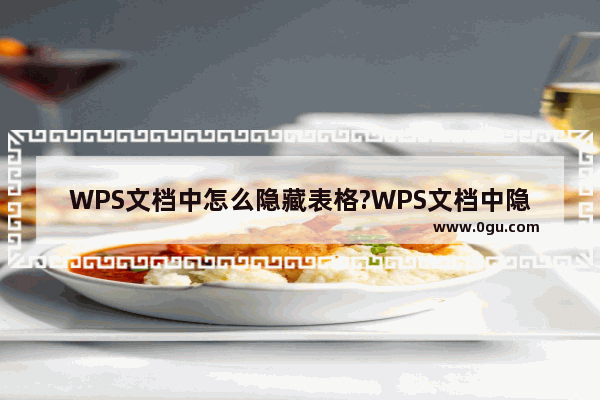 WPS文档中怎么隐藏表格?WPS文档中隐藏表格的方法教程